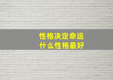 性格决定命运 什么性格最好